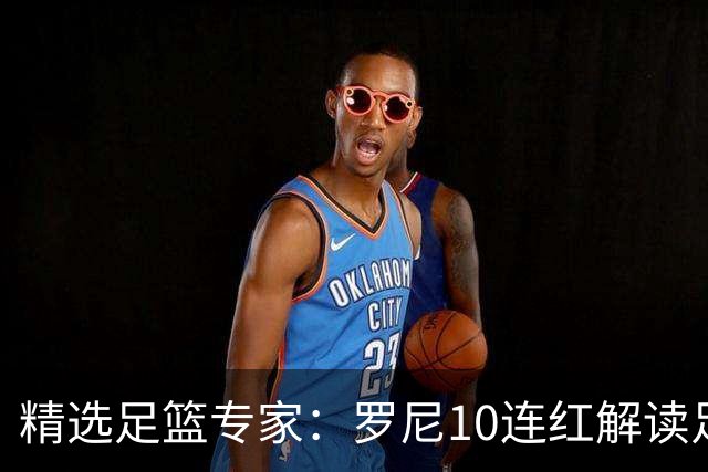 精选足篮专家：罗尼10连红解读足彩 足球老怪9连红